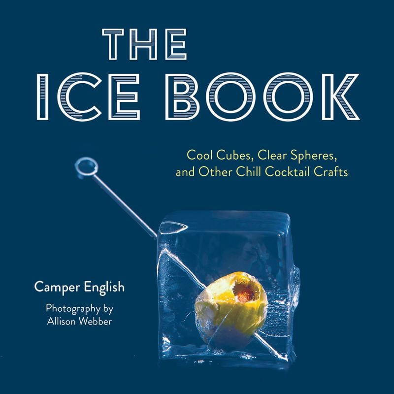 Camper English delves into ice technique and achieving clear ice for cocktails in “The Ice Book: Cool Cubes, Clear Spears, & Other Chill Cocktail Crafts.” Courtesy of Red Lightning Books