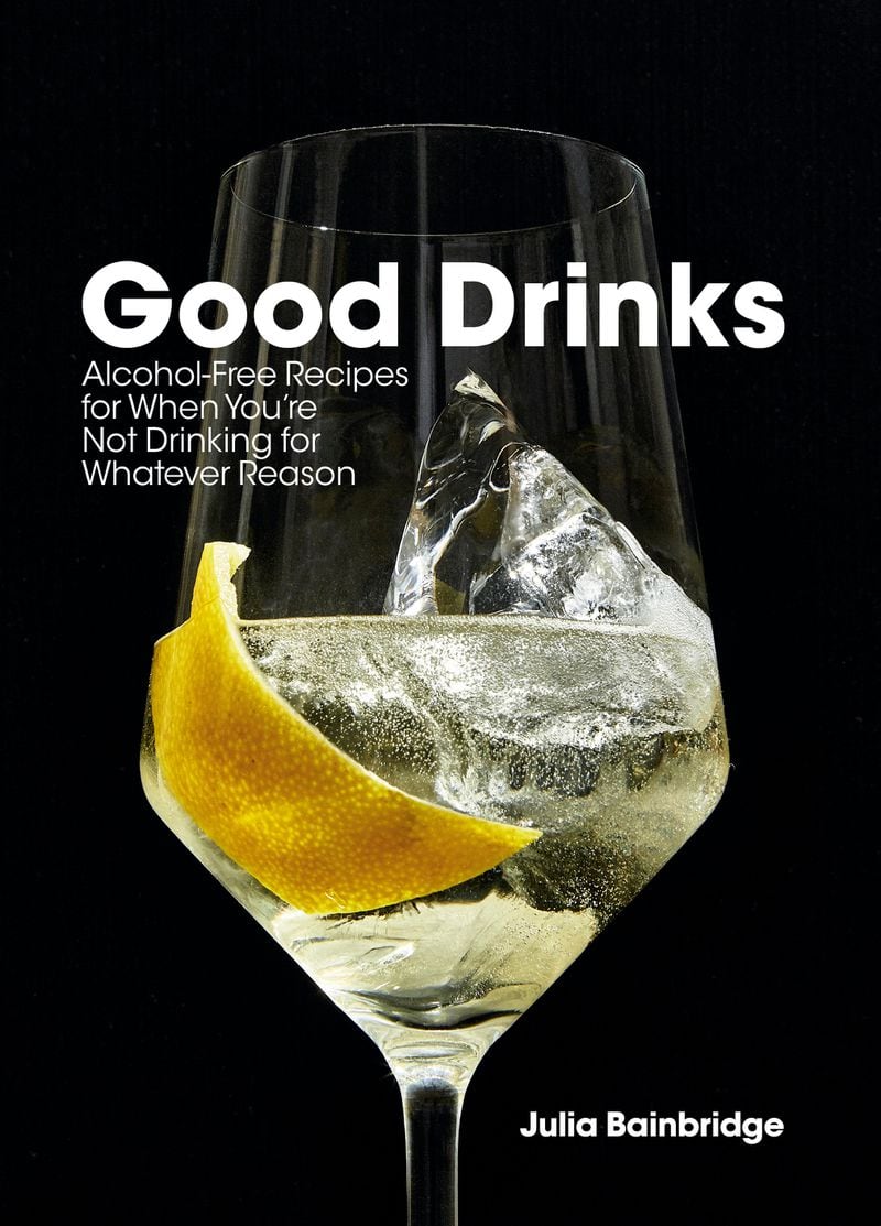 "Good Drinks: Alcohol-Free Recipes for When You're Not Drinking for Whatever Reason" (Ten Speed, $22.99)