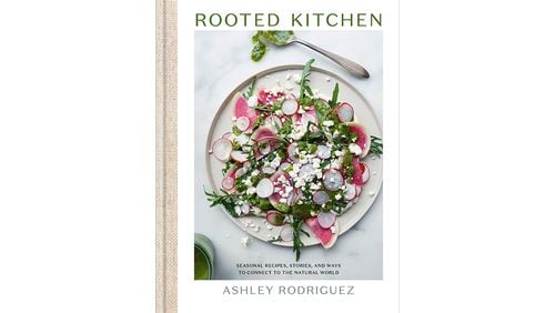 "Rooted Kitchen: Seasonal Recipes, Stories, and Ways to Connect to the Natural World" by Ashley Rodriguez (Potter, $35).