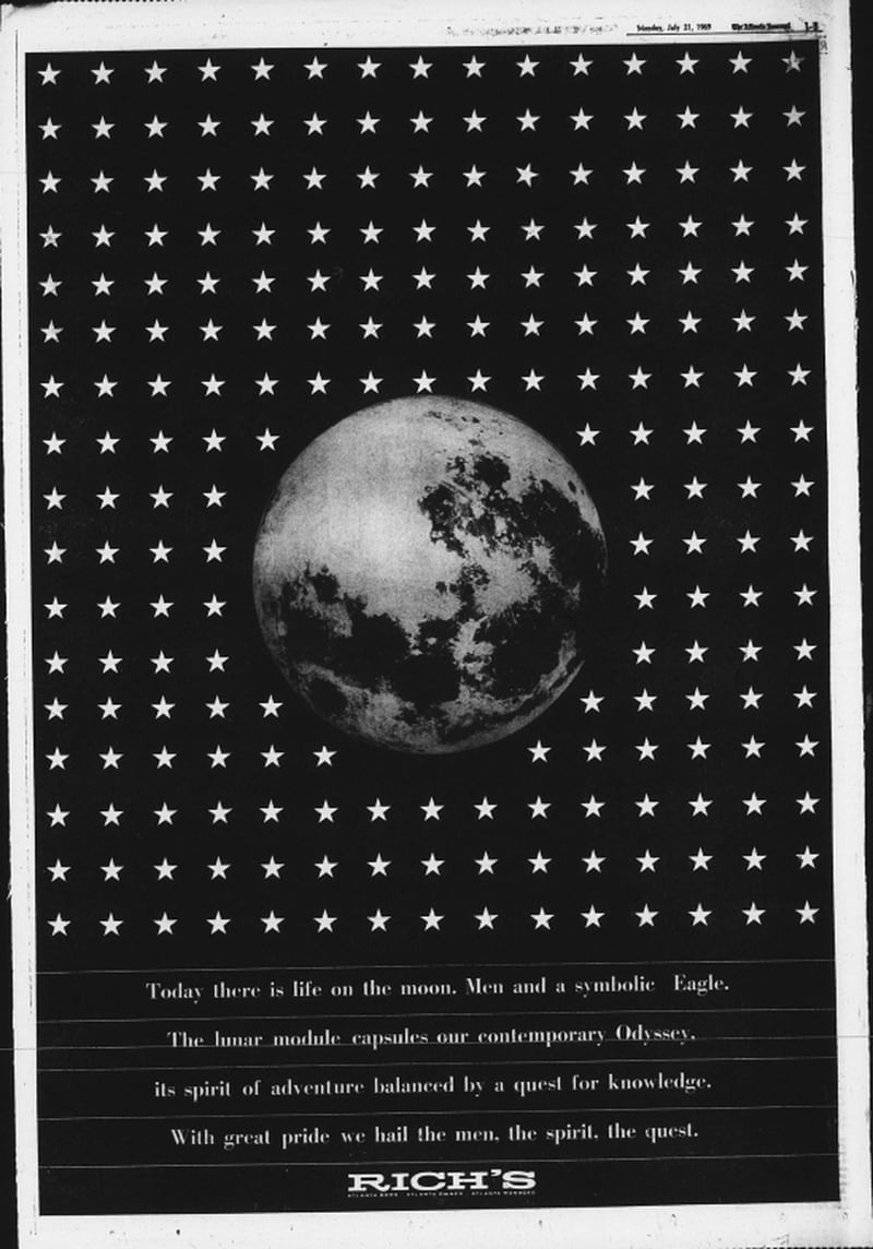 The full page ad, in black and white, depicts the moon on a field of stars with the message: "Today there is life on the moon. Men and a symbolic Eagle. The lunar module caspsules [sic] our contemporary Odyssey, its spirit of adventure balanced by a quest for knowledge. With great pride we hail the men, the spirit, the quest. -Rich's. Atlanta born. Atlanta owned. Atlanta managed." (AJC archives, Atlanta Journal, July 21, 1969)