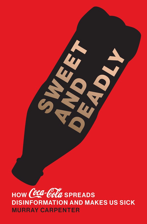 "Sweet and Deadly: How Coca-Cola Spreads Disinformation and Makes Us Sick" by Murray Carpenter
Courtesy of The MIT Press