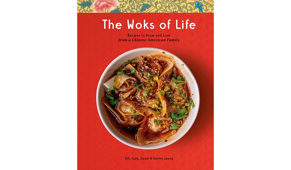 "The Woks of Life: Recipes to Know and Love from a Chinese American Family" by Bill, Judy, Sarah and Kaitlin Leung (Potter, $35)