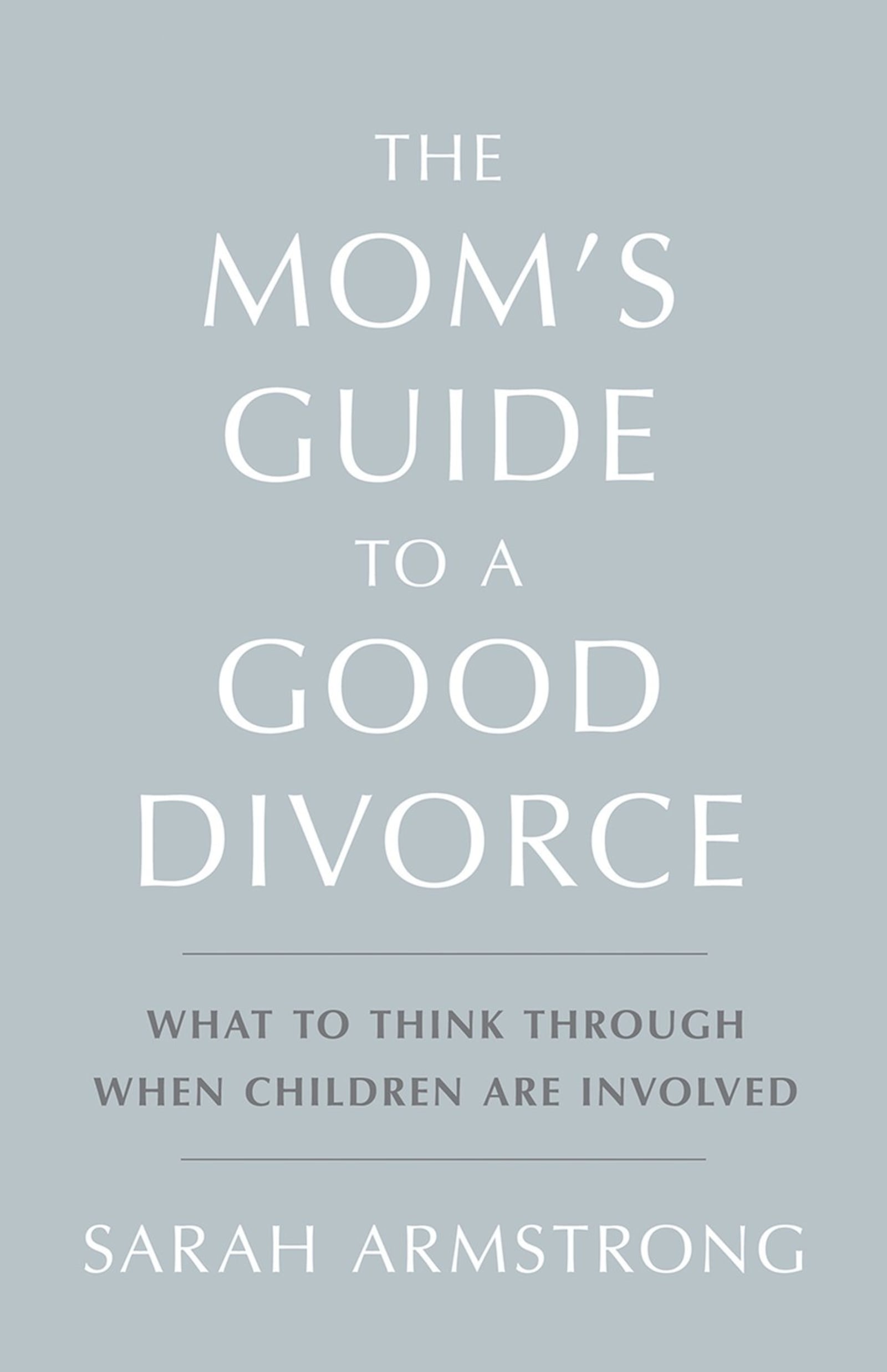 An updated version of “The Mom’s Guide to a Good Divorce: What to Think Through When Children Are Involved” is now in bookstores. CONTRIBUTED