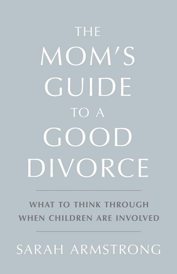 An updated version of “The Mom’s Guide to a Good Divorce: What to Think Through When Children Are Involved” is now in bookstores. CONTRIBUTED