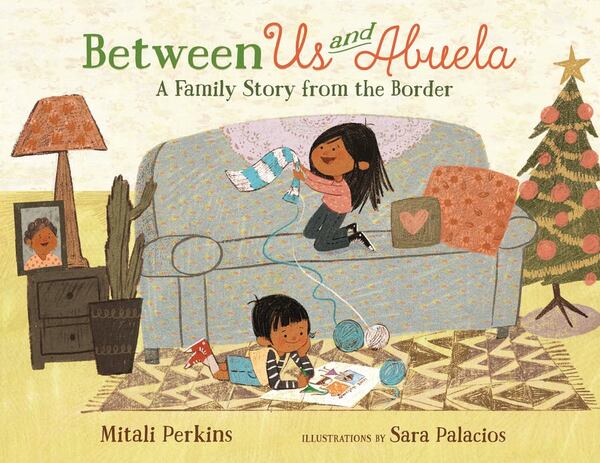 "Between Us and Abuela: A Family Story From the Border"  by Mitali Perkins, illustrated by Sara Palacios