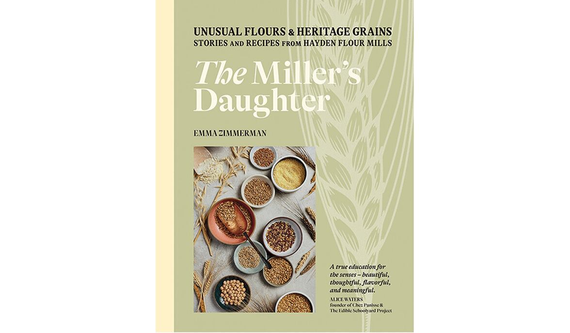 "The Miller's Daughter: Unusual Flours and Heritage Grains: Stories and Recipes From Hayden Flour Mills" by Emma Zimmerman (Hardie Grant, $29.99)