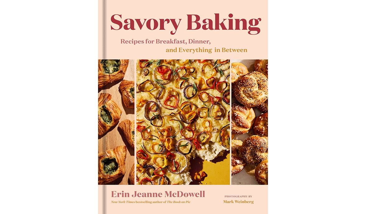 "Savory Baking: Recipes for Breakfast, Dinner, and Everything in Between" by Erin Jeanne McDowell (Harvest, $40)