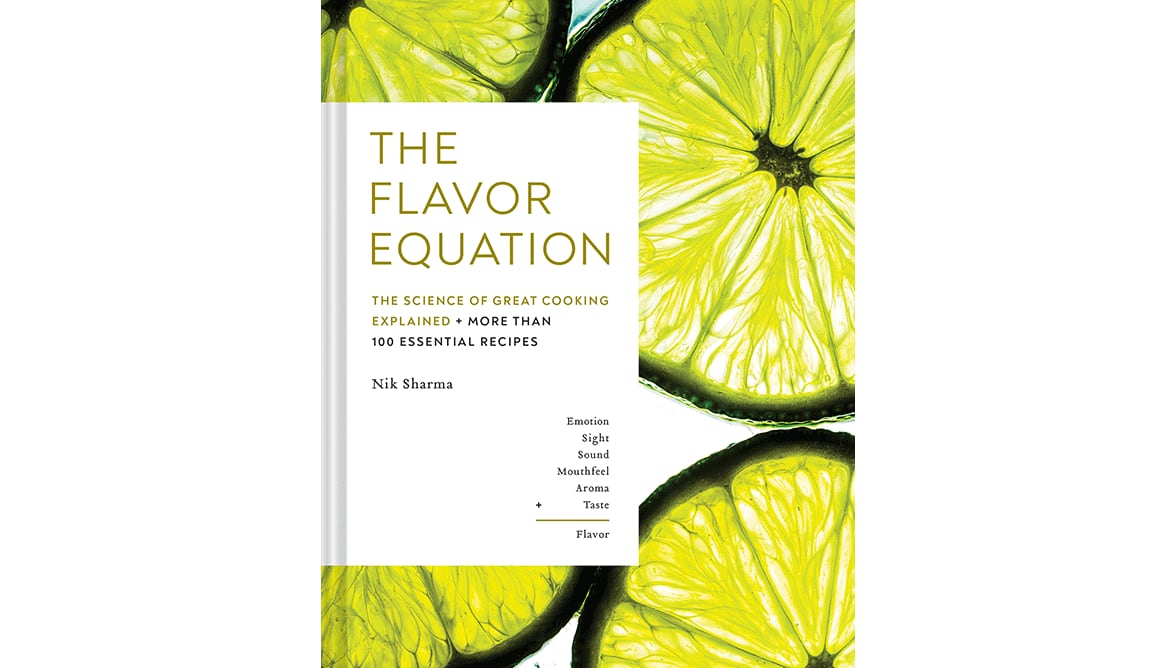 "The Flavor Equation: The Science of Great Cooking Explained + More Than 100 Essential Recipes" by Nik Sharma (Chronicle Books, $35)