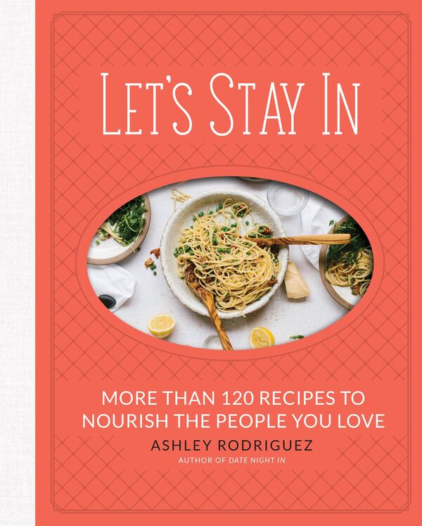 “Let’s Stay In” by Ashley Rodriguez (Running Press, 2018) is filled with accessible recipes to make delicious meals at home. CONTRIBUTED BY ASHLEY RODRIGUEZ