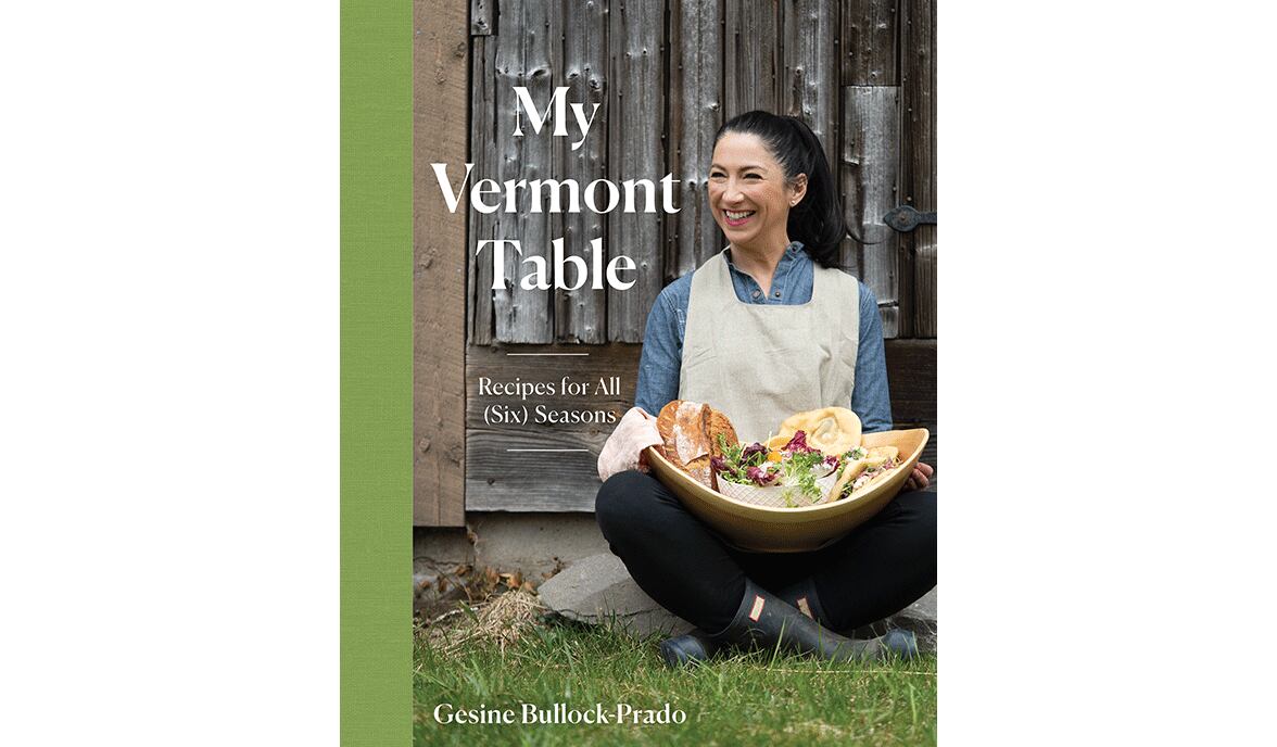 "My Vermont Table: Recipes for All (Six) Seasons" by Gesine Bullock-Prado (Countryman Press, $35)