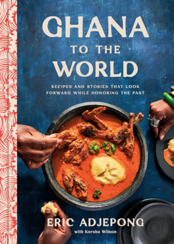 "Ghana to the World: Recipes and Stories That Look Forward While Honoring the Past” by Eric Adjepong with Korsha Wilson (Clarkson Potter, $40).