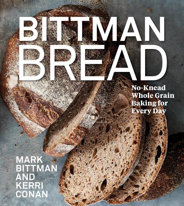 “Bittman Bread: No-Knead Whole Grain Baking for Every Day” by Mark Bittman and Kerri Conan (Houghton Mifflin Harcourt, $35).