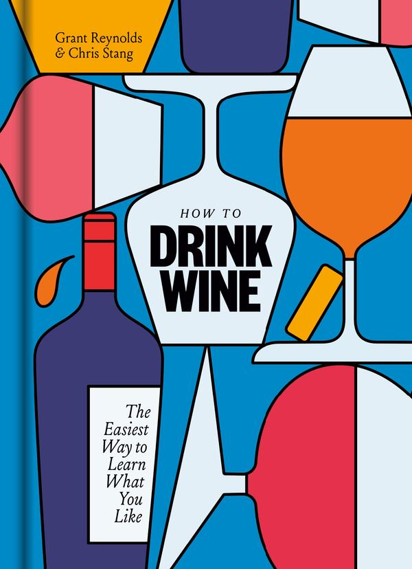 Learn to pair wines with life in "How to Drink Wine," by Grant Reynolds and Chris Stang.