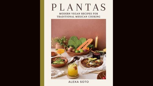 "Plantas: Modern Vegan Recipes for Traditional Mexican Cooking" by Alexa Soto (Voracious, $35)