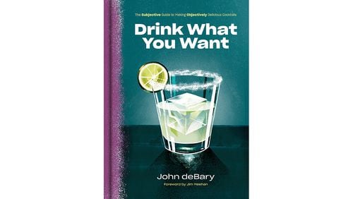 Drink What You Want: The Subjective Guide to Making Objectively Delicious Cocktails by John deBary (Potter, $25).